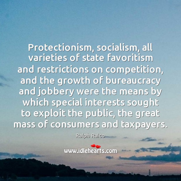 Protectionism, socialism, all varieties of state favoritism and restrictions on competition, and Ralph Raico Picture Quote