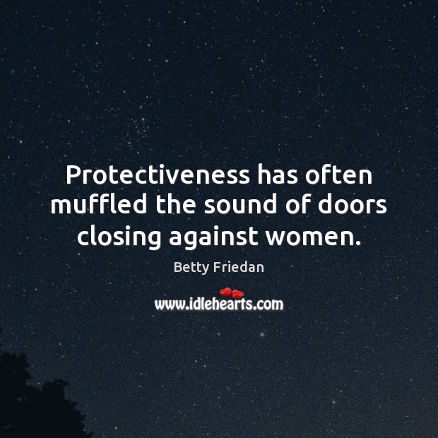 Protectiveness has often muffled the sound of doors closing against women. Betty Friedan Picture Quote