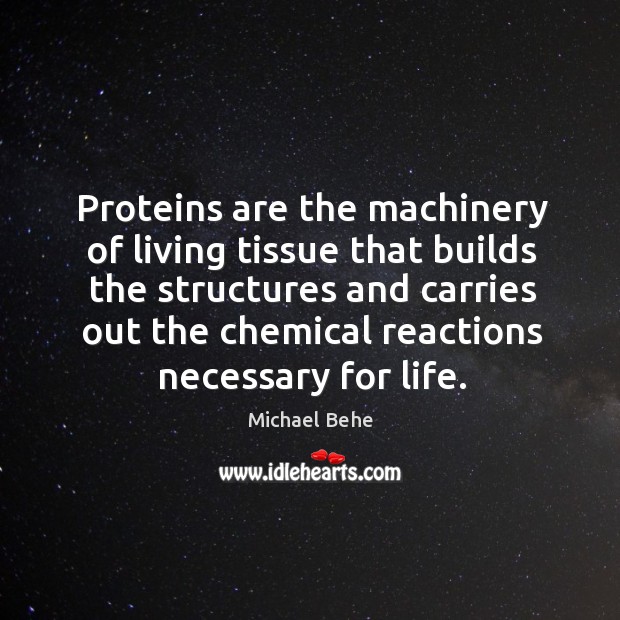 Proteins are the machinery of living tissue that builds the structures and carries out the Michael Behe Picture Quote