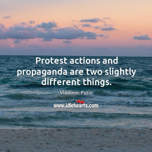 Protest actions and propaganda are two slightly different things. Vladimir Putin Picture Quote