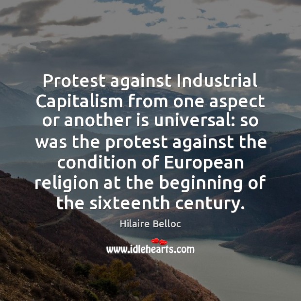Protest against Industrial Capitalism from one aspect or another is universal: so Hilaire Belloc Picture Quote