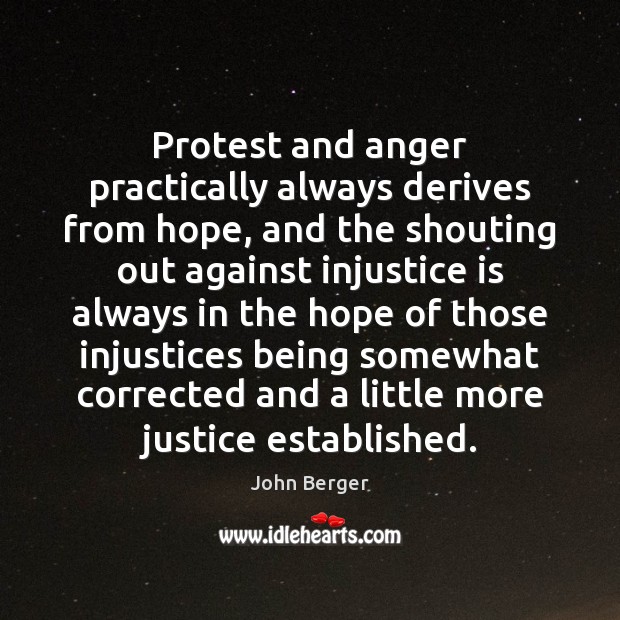 Protest and anger practically always derives from hope, and the shouting out John Berger Picture Quote