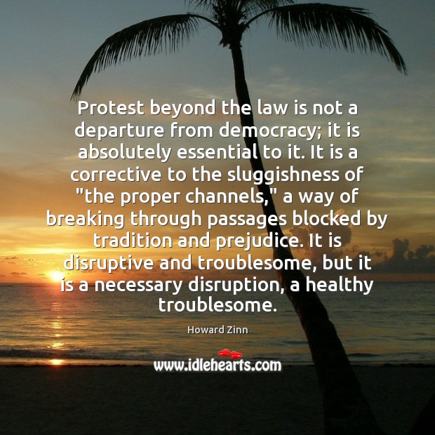 Protest beyond the law is not a departure from democracy; it is Howard Zinn Picture Quote