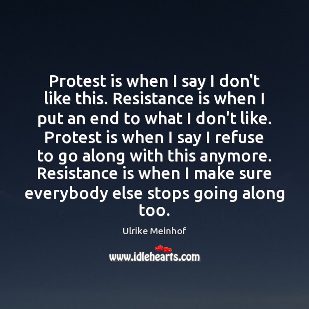 Protest is when I say I don’t like this. Resistance is when Ulrike Meinhof Picture Quote