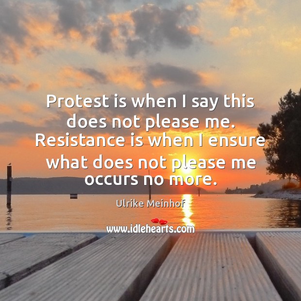 Protest is when I say this does not please me. Resistance is 