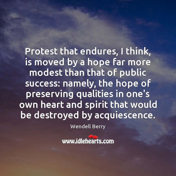 Protest that endures, I think, is moved by a hope far more Wendell Berry Picture Quote