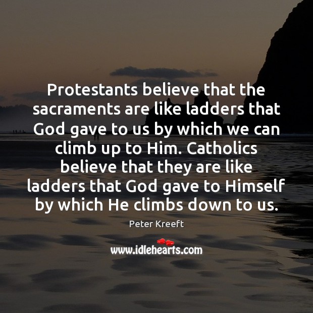 Protestants believe that the sacraments are like ladders that God gave to Peter Kreeft Picture Quote
