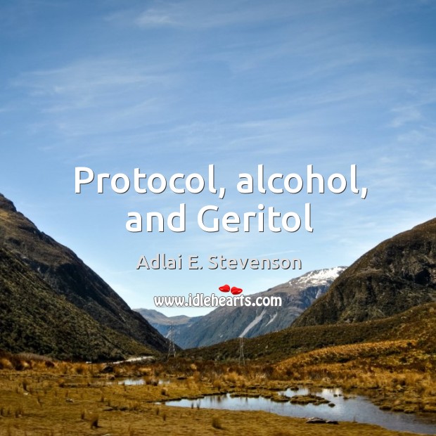 Protocol, alcohol, and Geritol Adlai E. Stevenson Picture Quote