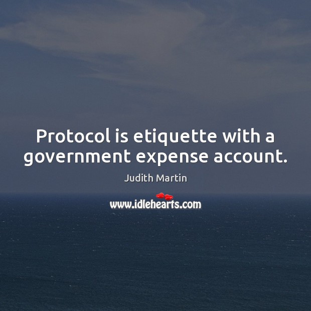 Protocol is etiquette with a government expense account. Judith Martin Picture Quote