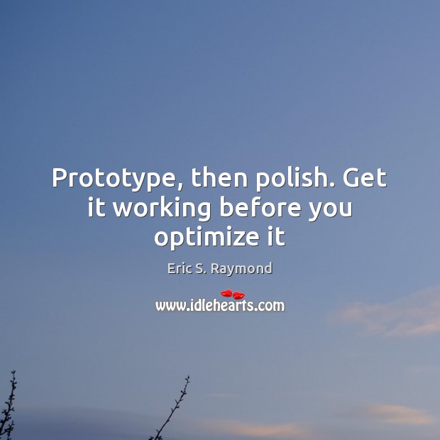 Prototype, then polish. Get it working before you optimize it Eric S. Raymond Picture Quote
