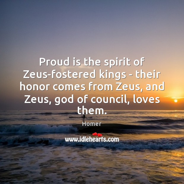 Proud is the spirit of Zeus-fostered kings – their honor comes from Homer Picture Quote