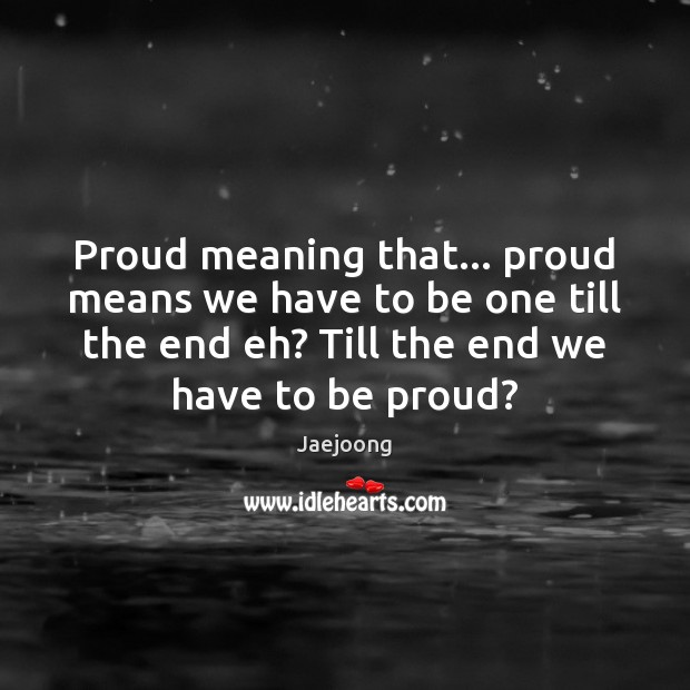 Proud meaning that… proud means we have to be one till the Proud Quotes Image