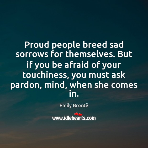 Proud people breed sad sorrows for themselves. But if you be afraid Emily Brontë Picture Quote