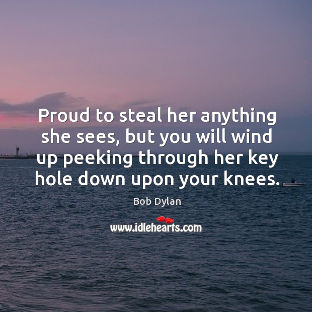 Proud to steal her anything she sees, but you will wind up Bob Dylan Picture Quote
