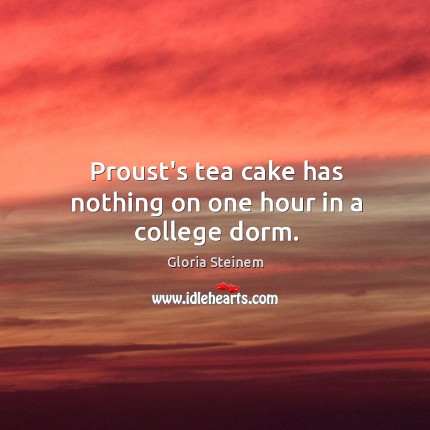 Proust’s tea cake has nothing on one hour in a college dorm. 