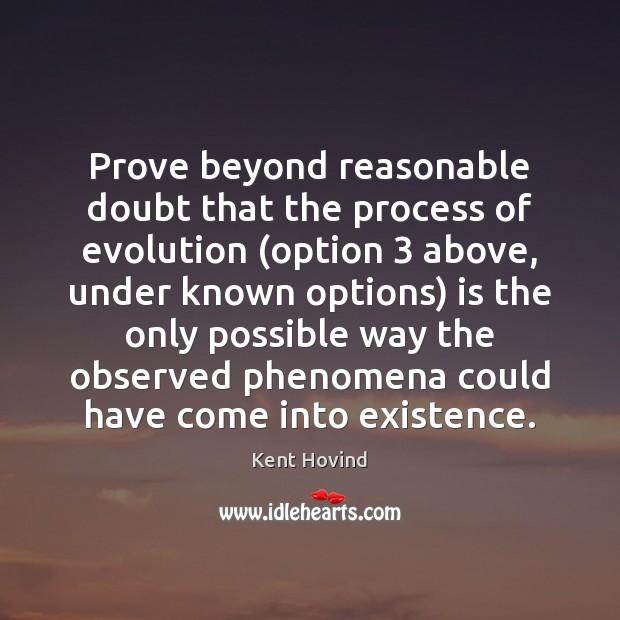 Prove beyond reasonable doubt that the process of evolution (option 3 above, under Kent Hovind Picture Quote