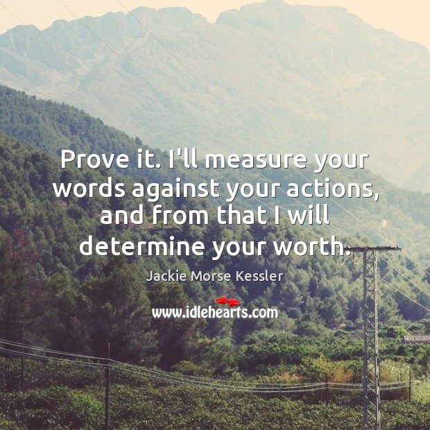 Prove it. I’ll measure your words against your actions, and from that Jackie Morse Kessler Picture Quote