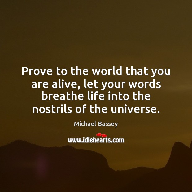 Prove to the world that you are alive, let your words breathe Michael Bassey Picture Quote