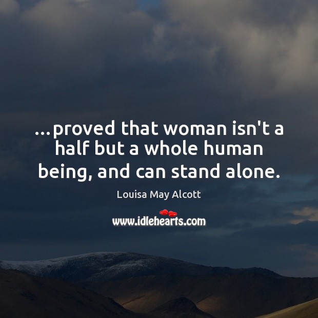 …proved that woman isn’t a half but a whole human being, and can stand alone. Louisa May Alcott Picture Quote