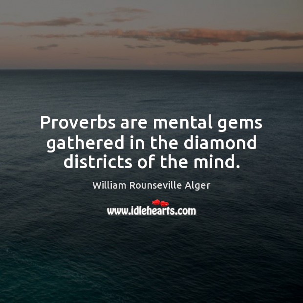 Proverbs are mental gems gathered in the diamond districts of the mind. William Rounseville Alger Picture Quote