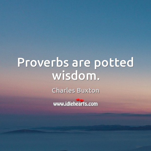 Proverbs are potted wisdom. Charles Buxton Picture Quote