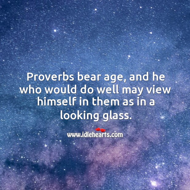 Proverbs bear age, and he who would do well may view himself in them as in a looking glass. Image