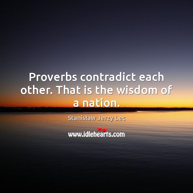 Proverbs contradict each other. That is the wisdom of a nation. Stanisław Jerzy Lec Picture Quote