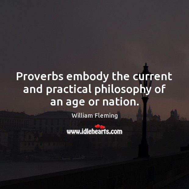 Proverbs embody the current and practical philosophy of an age or nation. William Fleming Picture Quote