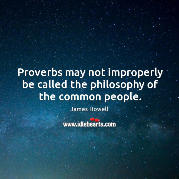 Proverbs may not improperly be called the philosophy of the common people. James Howell Picture Quote