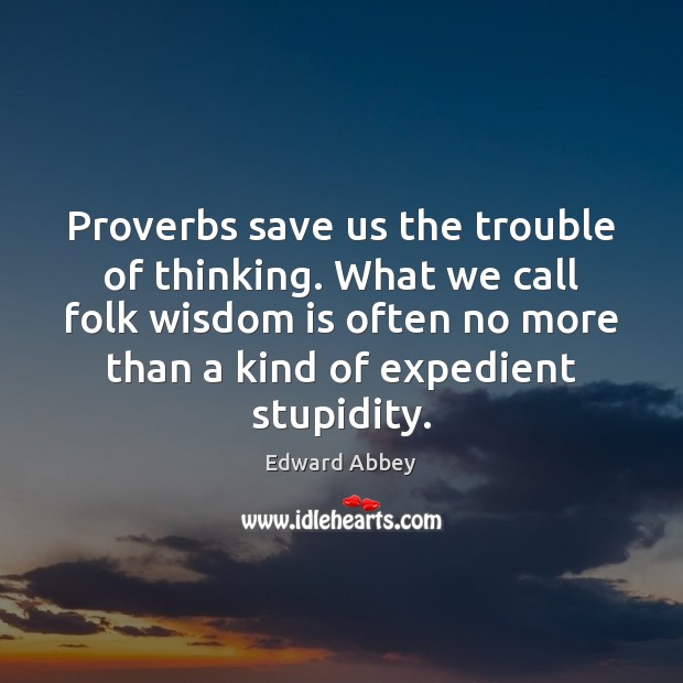 Proverbs save us the trouble of thinking. What we call folk wisdom Edward Abbey Picture Quote