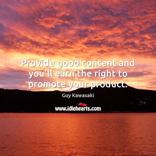 Provide good content and you’ll earn the right to promote your product. Guy Kawasaki Picture Quote