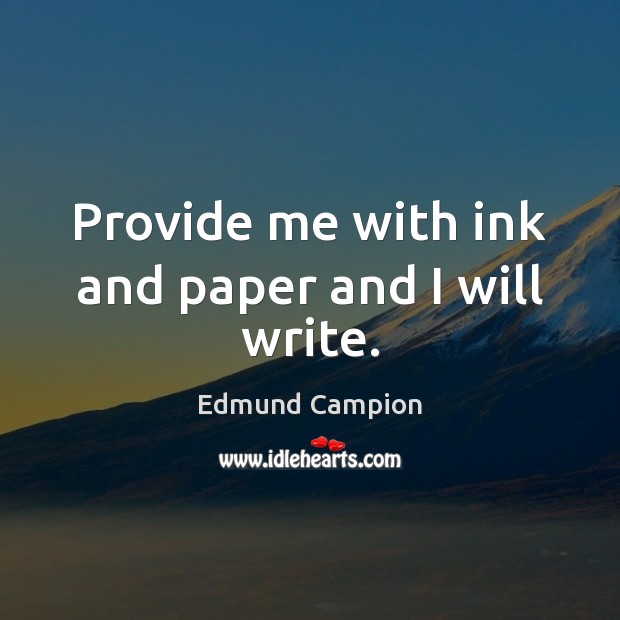 Provide me with ink and paper and I will write. Edmund Campion Picture Quote