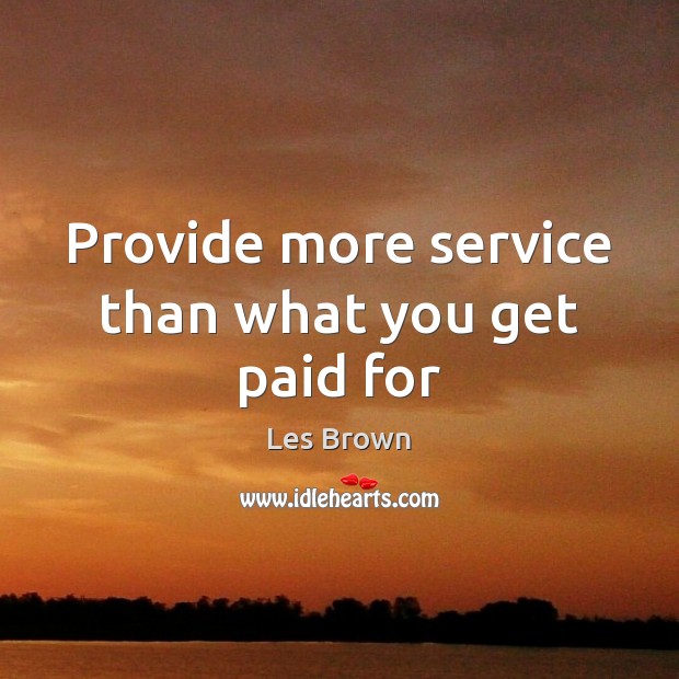 Provide more service than what you get paid for Les Brown Picture Quote