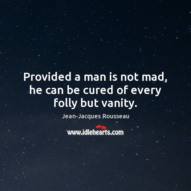Provided a man is not mad, he can be cured of every folly but vanity. Jean-Jacques Rousseau Picture Quote