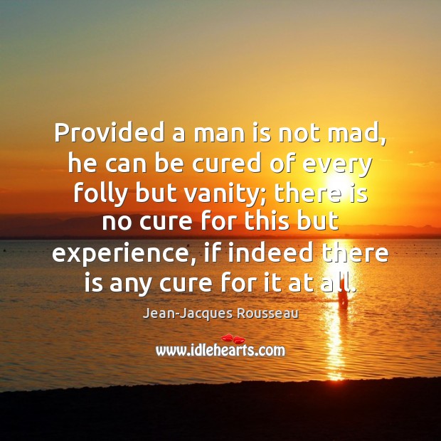 Provided a man is not mad, he can be cured of every Jean-Jacques Rousseau Picture Quote