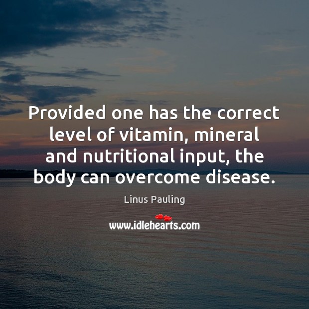 Provided one has the correct level of vitamin, mineral and nutritional input, Linus Pauling Picture Quote