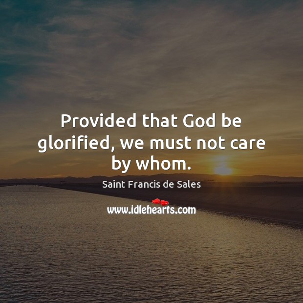Provided that God be glorified, we must not care by whom. Image