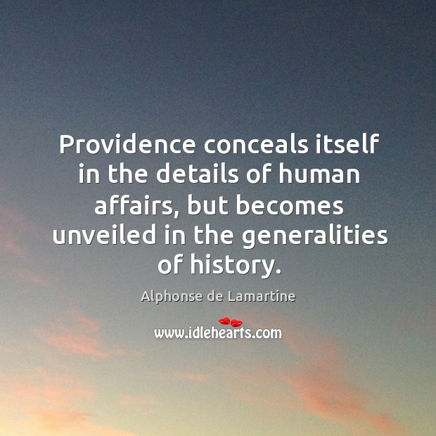 Providence conceals itself in the details of human affairs, but becomes unveiled in the generalities of history. Alphonse de Lamartine Picture Quote