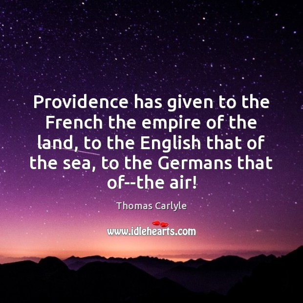 Providence has given to the French the empire of the land, to Thomas Carlyle Picture Quote