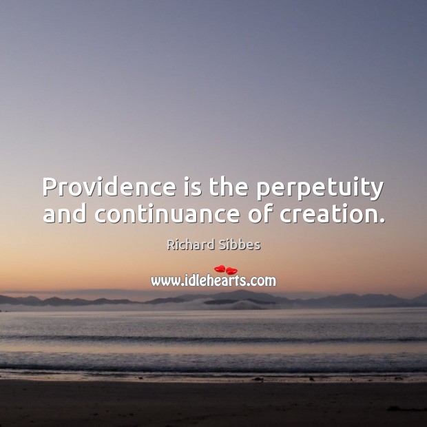 Providence is the perpetuity and continuance of creation. Richard Sibbes Picture Quote