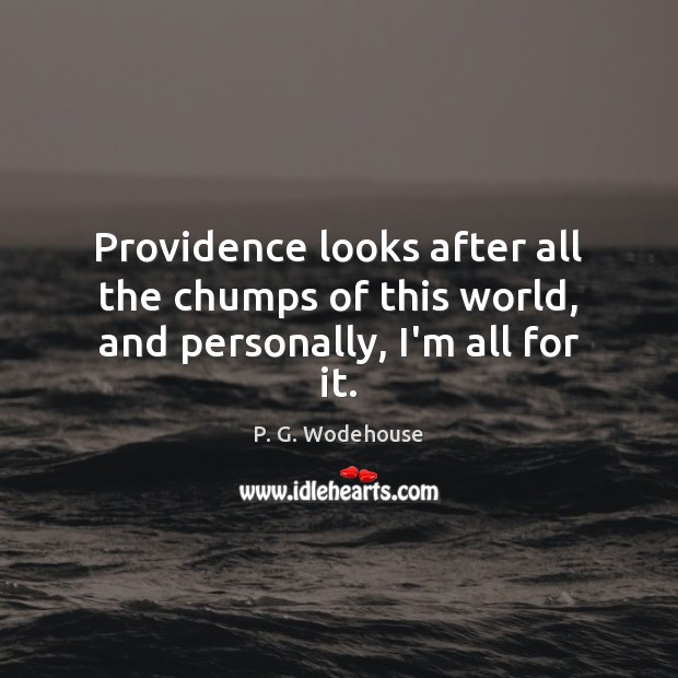Providence looks after all the chumps of this world, and personally, I’m all for it. P. G. Wodehouse Picture Quote