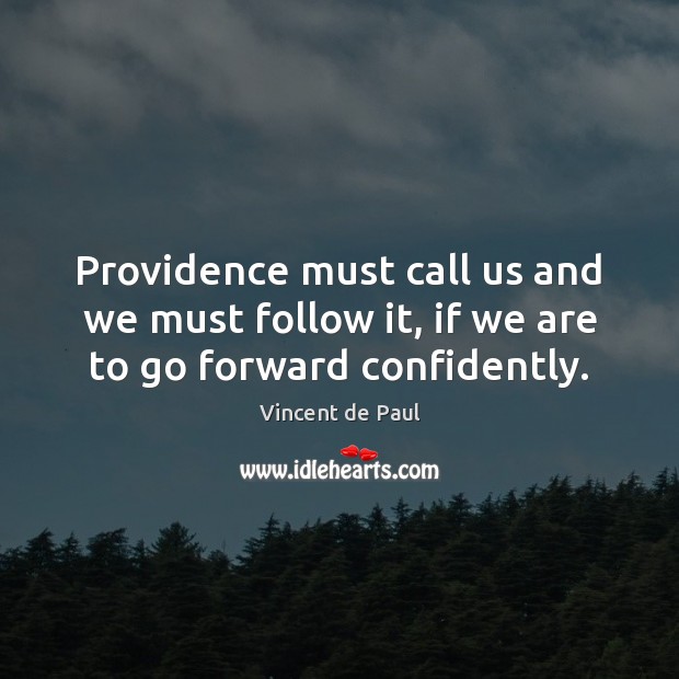 Providence must call us and we must follow it, if we are to go forward confidently. Vincent de Paul Picture Quote