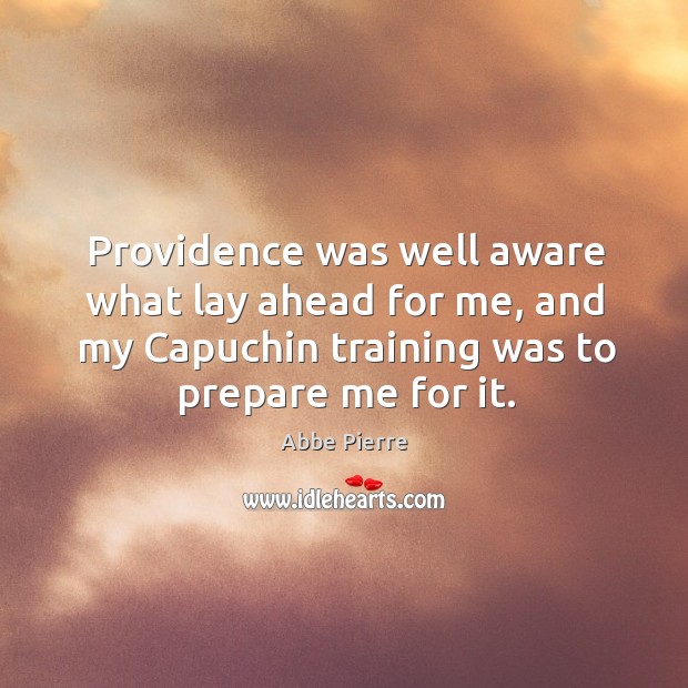 Providence was well aware what lay ahead for me, and my capuchin training was to prepare me for it. Abbe Pierre Picture Quote