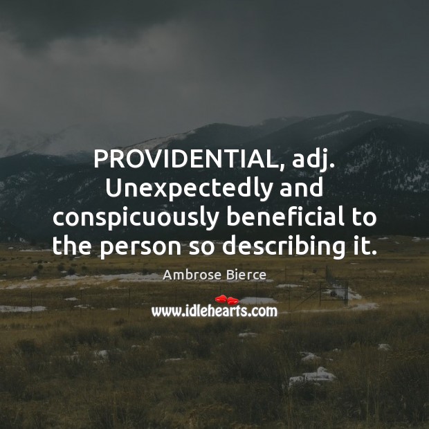 PROVIDENTIAL, adj. Unexpectedly and conspicuously beneficial to the person so describing it. 