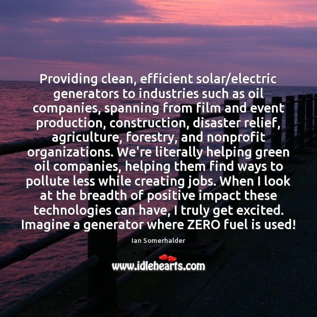 Providing clean, efficient solar/electric generators to industries such as oil companies, Ian Somerhalder Picture Quote