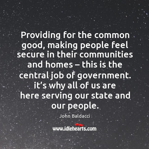 Providing for the common good, making people feel secure in their communities and homes John Baldacci Picture Quote