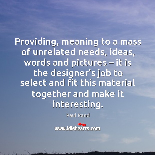 Providing, meaning to a mass of unrelated needs, ideas Paul Rand Picture Quote