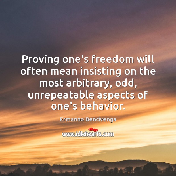 Proving one’s freedom will often mean insisting on the most arbitrary, odd, Ermanno Bencivenga Picture Quote