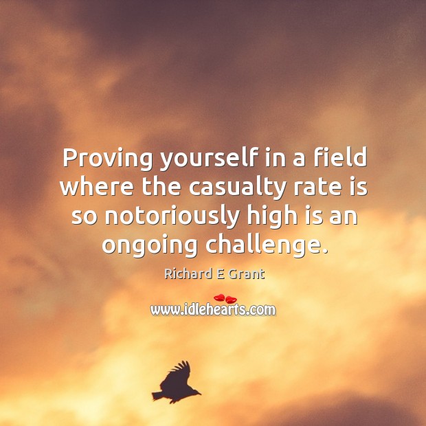 Proving yourself in a field where the casualty rate is so notoriously high is an ongoing challenge. Richard E Grant Picture Quote