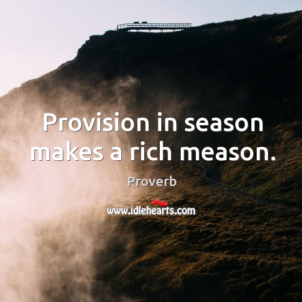 Provision in season makes a rich meason. Image